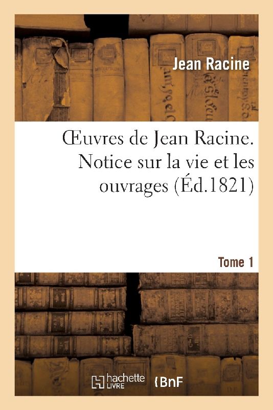 Oeuvres de Jean Racine. Tome 1 Notice Sur La Vie Et Les Ouvrages