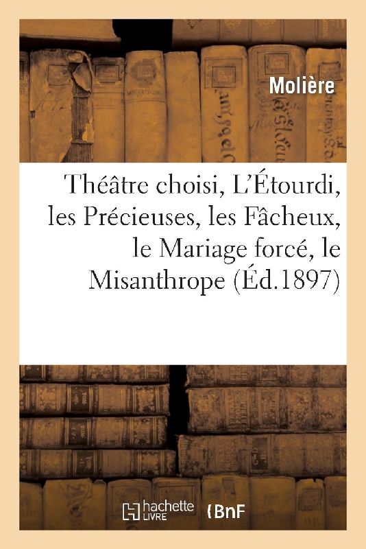 Théâtre Choisi, l'Étourdi, Les Précieuses, Les Fâcheux, Le Mariage Forcé, Le Misanthrope