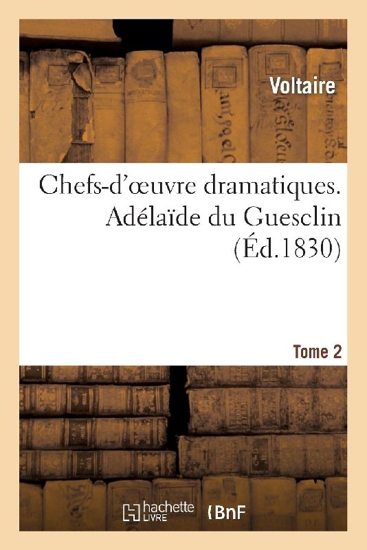 Chefs-d'Oeuvre Dramatiques. Tome 2. Adélaîde Du Guesclin