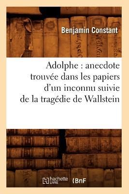 Adolphe: Anecdote Trouvée Dans Les Papiers d'Un Inconnu Suivie de la Tragédie de Wallstein