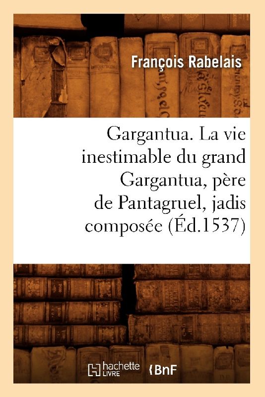 Gargantua. La Vie Inestimable Du Grand Gargantua, Père de Pantagruel, Jadis Composée (Éd.1537)
