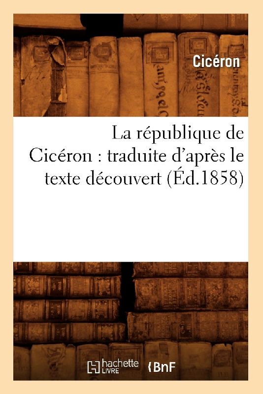 La République de Cicéron: Traduite d'Après Le Texte Découvert (Éd.1858)