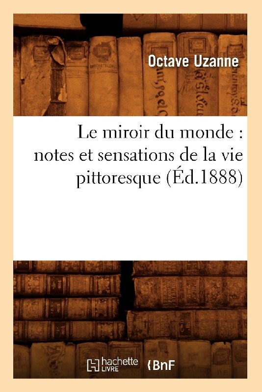 Le Miroir Du Monde: Notes Et Sensations de la Vie Pittoresque (Éd.1888)