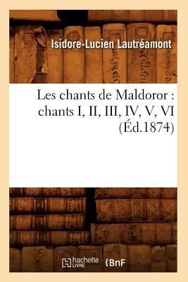 Les Chants de Maldoror: Chants I, II, III, IV, V, VI (Éd.1874)