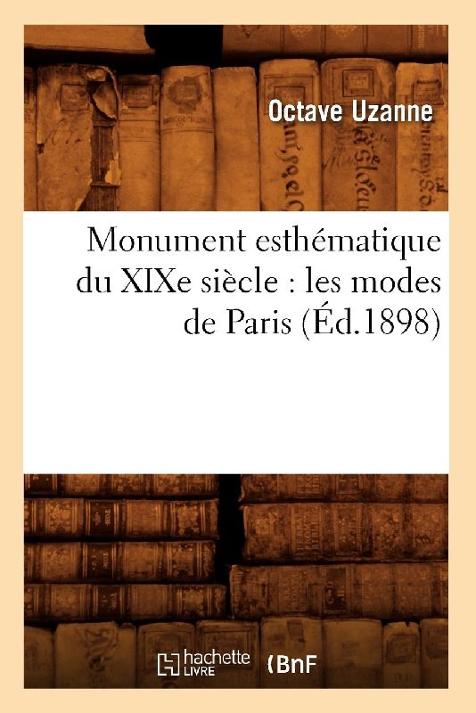 Monument Esthématique Du XIXe Siècle: Les Modes de Paris (Éd.1898)