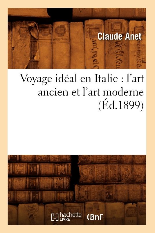 Voyage Idéal En Italie: l'Art Ancien Et l'Art Moderne (Éd.1899)