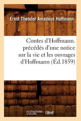 Contes d'Hoffmann. Précédés d'Une Notice Sur La Vie Et Les Ouvrages d'Hoffmann (Éd.1859)