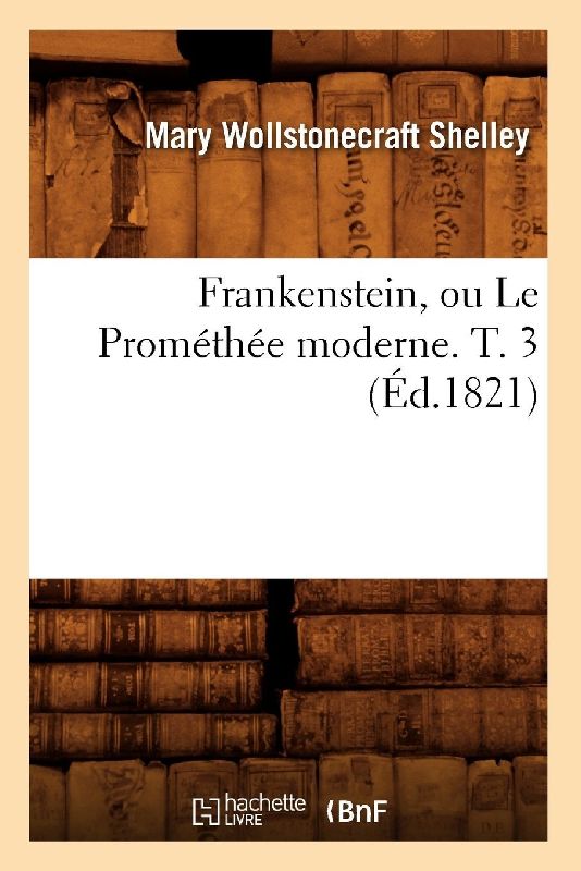 Frankenstein, Ou Le Prométhée Moderne. T. 3 (Éd.1821)