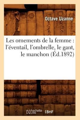 Les Ornements de la Femme: l'Éventail, l'Ombrelle, Le Gant, Le Manchon (Éd.1892)