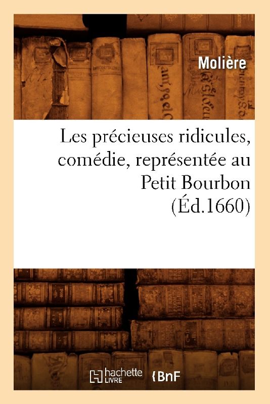 Les Précieuses Ridicules, Comédie, Représentée Au Petit Bourbon (Éd.1660)