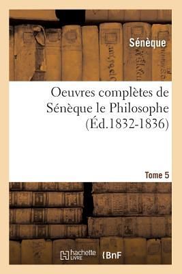 Oeuvres Complètes de Sénèque Le Philosophe. Tome 5 (Éd.1832-1836)