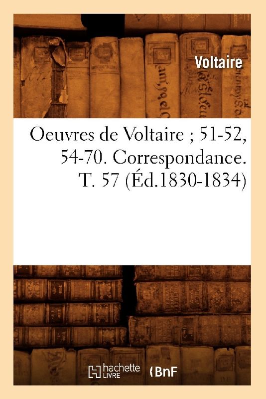 Oeuvres de Voltaire 51-52, 54-70. Correspondance. T. 57 (Éd.1830-1834)