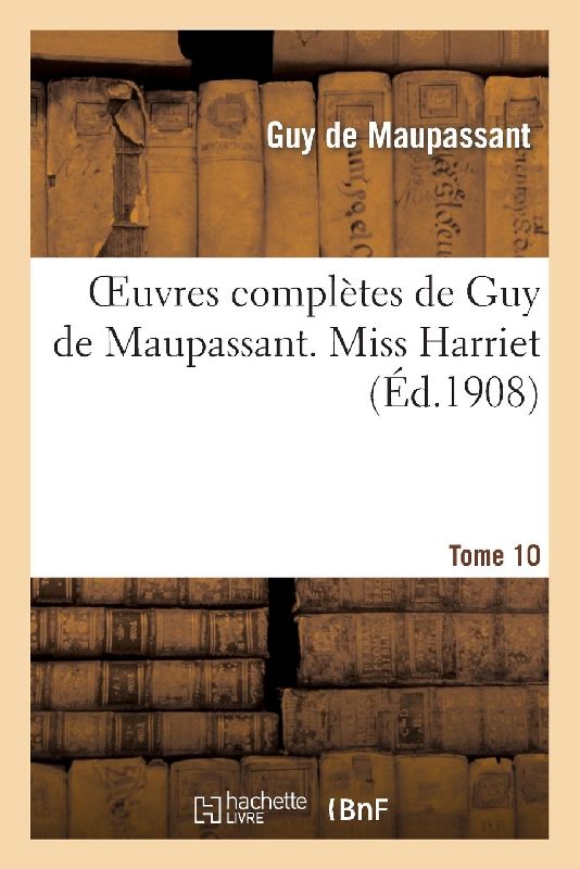 Oeuvres Complètes de Guy de Maupassant. Tome 10 Miss Harriet