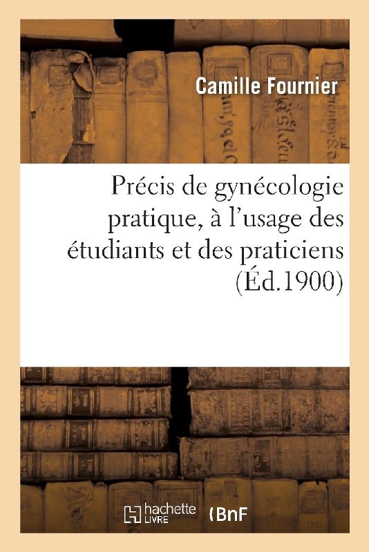 Précis de Gynécologie Pratique, À l'Usage Des Étudiants Et Des Praticiens