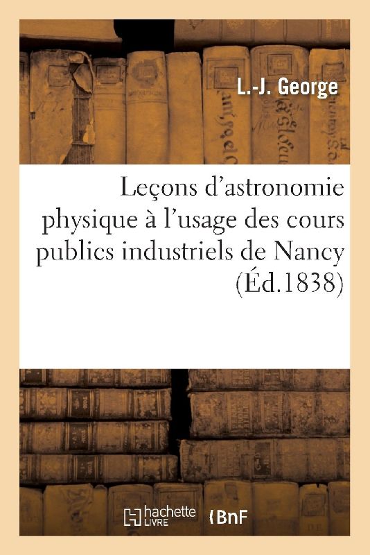 Leçons d'Astronomie Physique À l'Usage Des Cours Publics Industriels de Nancy