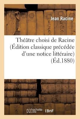 Théâtre Choisi de Racine (Édition Classique Précédée d'Une Notice Littéraire)