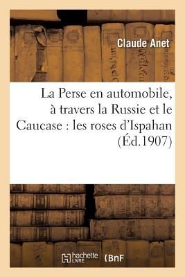 La Perse En Automobile, À Travers La Russie Et Le Caucase: Les Roses d'Ispahan
