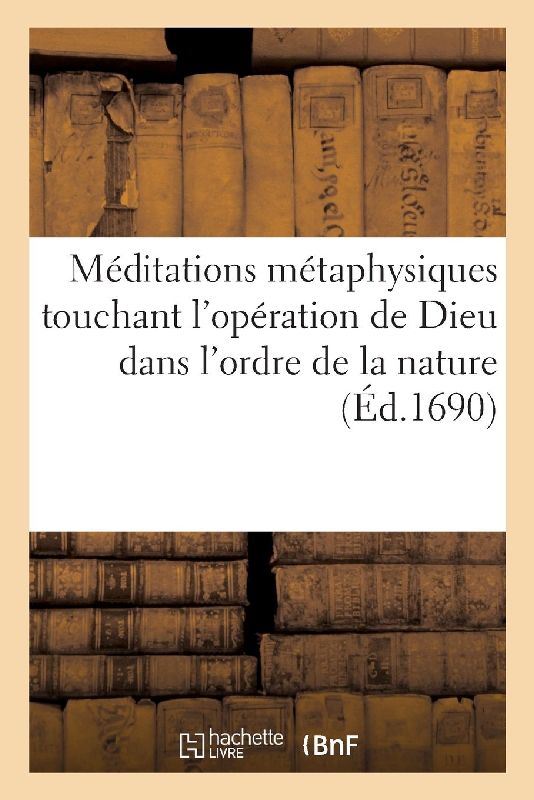 Méditations Métaphysiques Touchant l'Opération de Dieu Dans l'Ordre de la Nature