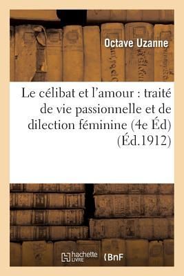 Le Célibat Et l'Amour: Traité de Vie Passionnelle Et de Dilection Féminine 4e Édition