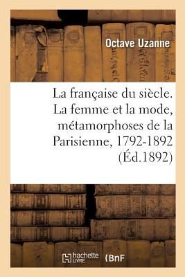 La Française Du Siècle. La Femme Et La Mode, Métamorphoses de la Parisienne, 1792-1892