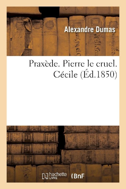 Praxède. Pierre Le Cruel. Cécile