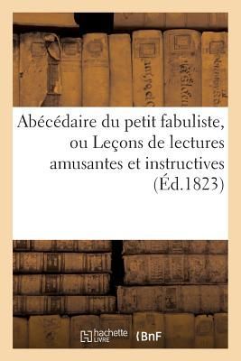 Abécédaire Du Petit Fabuliste, Ou Leçons de Lectures Amusantes Et Instructives,