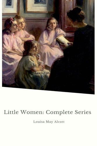 Little Women: Complete Series – 4 Novels in One Edition: Little Women, Good Wives, Little Men and Jo's Boys
