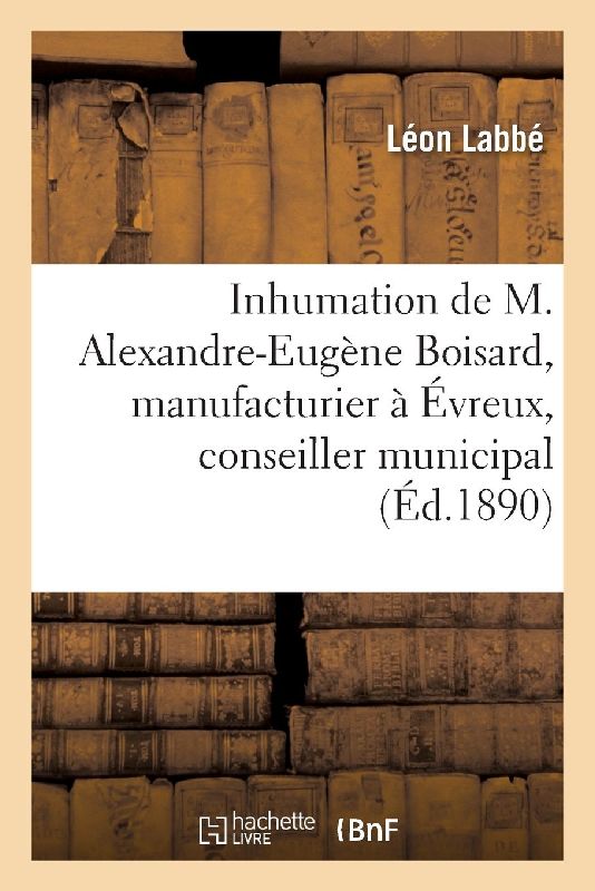 Discours Prononcés À l'Inhumation de M. Alexandre-Eugène Boisard, Manufacturier À Évreux