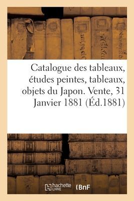 Catalogue Des Tableaux Modernes, Études Peintes, Tableaux Anciens, Objets Du Japon: Vente, 31 Janvier 1881
