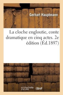 La Cloche Engloutie, Conte Dramatique En Cinq Actes. 2e Édition