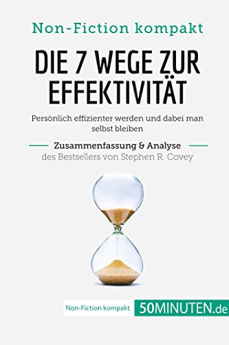 Die 7 Wege zur Effektivität. Zusammenfassung & Analyse des Bestsellers von Stephen R. Covey: Persönlich effizienter werden und dabei man selbst bleiben (Non-Fiction kompakt)