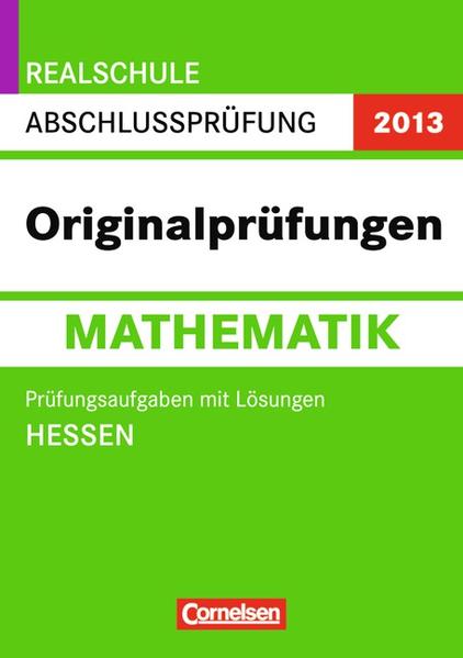 Abschlussprüfung Mathematik: Originalprüfungen - Realschule Hessen 2013 / 10. Schuljahr - Prüfungsaufgaben mit Lösungen