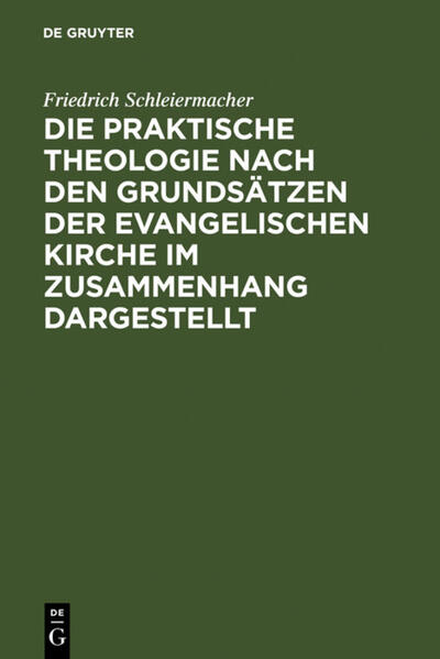 Friedrich Schleiermacher: Sämmtliche Werke. Abteilung 1: Zur Theologie / Die praktische Theologie nach den Grundsätzen der evangelischen Kirche im Zusammenhang dargestellt