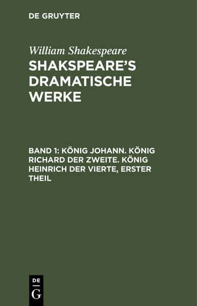 William Shakespeare: Shakspeare’s dramatische Werke / König Johann. König Richard der Zweite. König Heinrich der Vierte, erster Theil