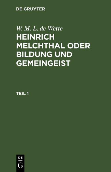 W. M. L. de Wette: Heinrich Melchthal oder Bildung und Gemeingeist / W. M. L. de Wette: Heinrich Melchthal oder Bildung und Gemeingeist. Teil 1
