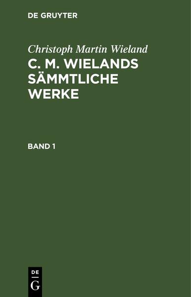 Christoph Martin Wieland: C. M. Wielands Sämmtliche Werke / Christoph Martin Wieland: C. M. Wielands Sämmtliche Werke. Band 1