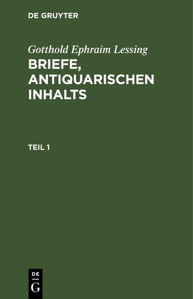 Gotthold Ephraim Lessing: Briefe, antiquarischen Inhalts / Gotthold Ephraim Lessing: Briefe, antiquarischen Inhalts. Teil 1