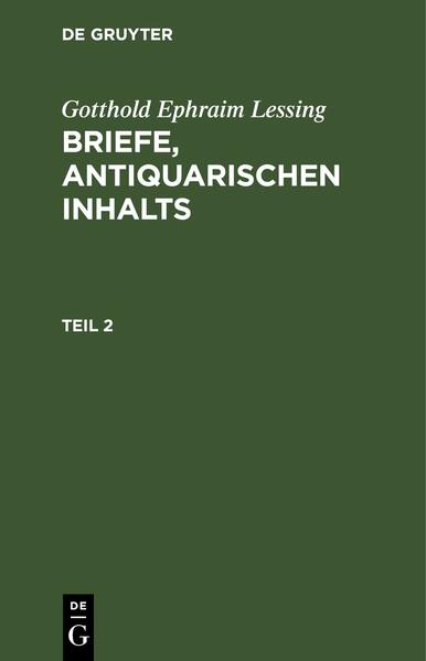 Gotthold Ephraim Lessing: Briefe, antiquarischen Inhalts / Gotthold Ephraim Lessing: Briefe, antiquarischen Inhalts. Teil 2