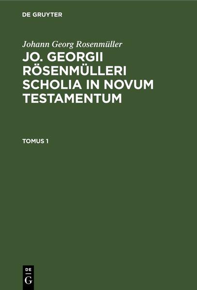 Johann Georg Rosenmüller: Jo. Georgii Rösenmülleri Scholia in Novum Testamentum / Johann Georg Rosenmüller: Jo. Georgii Rösenmülleri Scholia in Novum Testamentum. Tomus 1