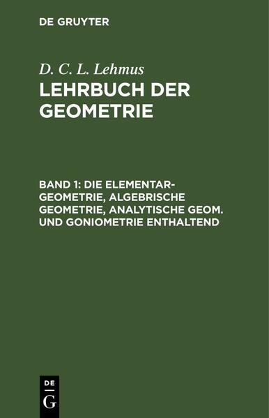D. C. L. Lehmus: Lehrbuch der Geometrie / Die Elementar-Geometrie, algebrische Geometrie, analytische Geom. und Goniometrie enthaltend