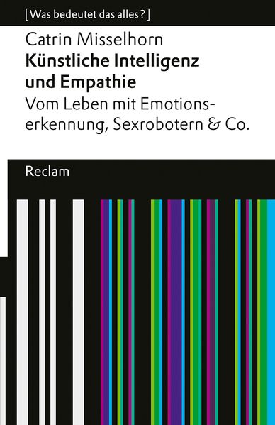 Künstliche Intelligenz und Empathie. Vom Leben mit Emotionserkennung, Sexrobotern & Co