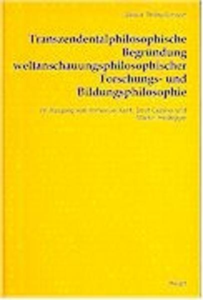 Transzendentalphilosophische Begründung weltanschauungsphilosophischer Forschungs- und Bildungsphilosophie