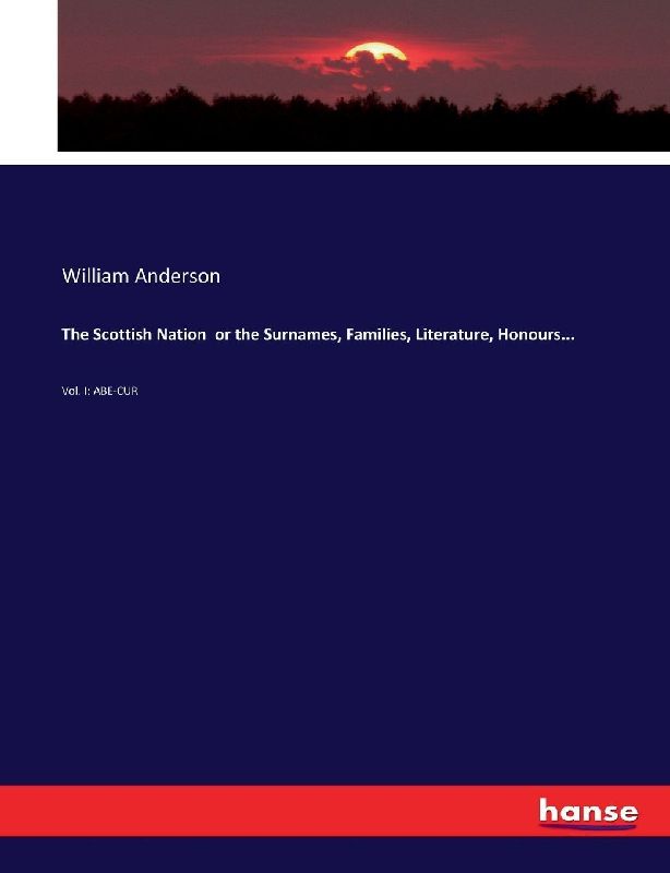 The Scottish Nation or the Surnames, Families, Literature, Honours...