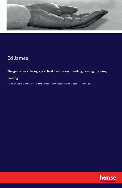 The game cock: being a practical treatise on breeding, rearing, training, feeding