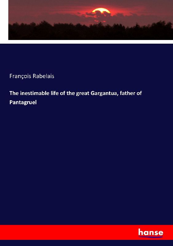 The inestimable life of the great Gargantua, father of Pantagruel