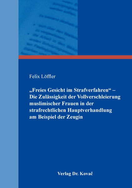 „Freies Gesicht im Strafverfahren“ – Die Zulässigkeit der Vollverschleierung muslimischer Frauen in der strafrechtlichen Hauptverhandlung am Beispiel der Zeugin