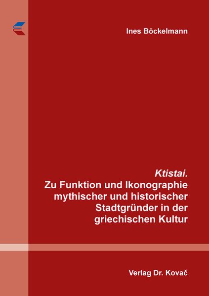 Ktistai. Zu Funktion und Ikonographie mythischer und historischer Stadtgründer in der griechischen Kultur