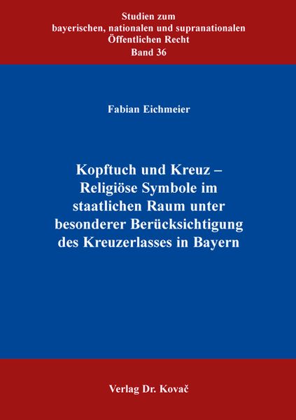 Kopftuch und Kreuz – Religiöse Symbole im staatlichen Raum unter besonderer Berücksichtigung des Kreuzerlasses in Bayern