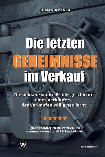 Die letzten Geheimnisse im Verkauf - Die beinahe wahre Erfolgsgeschichte eines Verkäufers, der Verkaufen völlig neu lernt - High-End-Strategien für Vertrieb und Kommunikation aus NLP & Psychologie