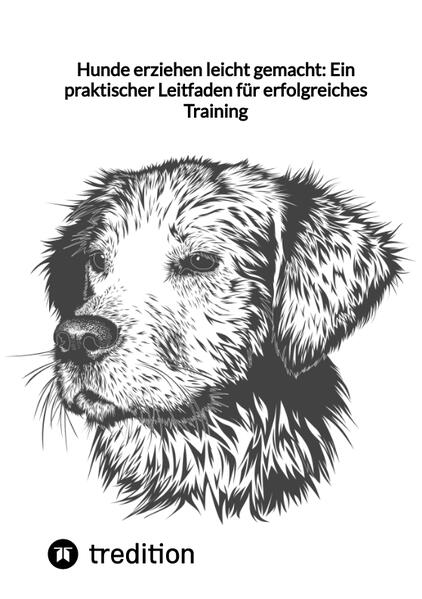Hunde erziehen leicht gemacht: Ein praktischer Leitfaden für erfolgreiches Training